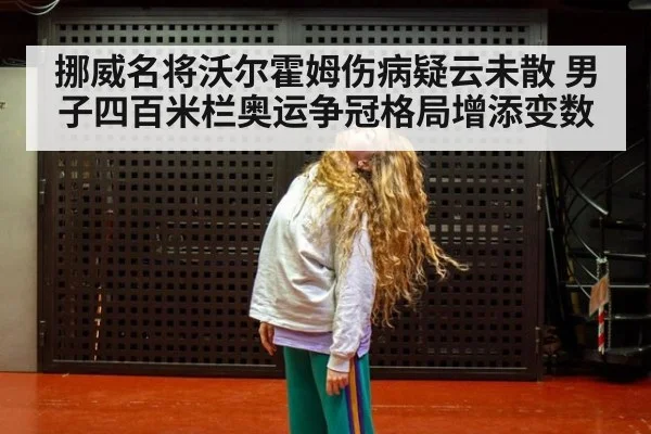 挪威名将沃尔霍姆伤病疑云未散 男子四百米栏奥运争冠格局增添变数