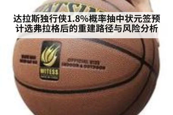 达拉斯独行侠1.8%概率抽中状元签预计选弗拉格后的重建路径与风险分析
